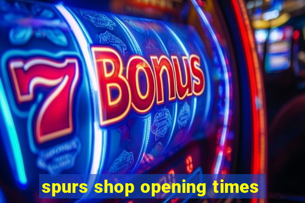 spurs shop opening times